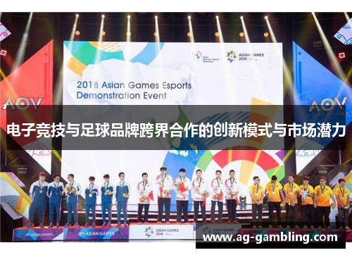 电子竞技与足球品牌跨界合作的创新模式与市场潜力